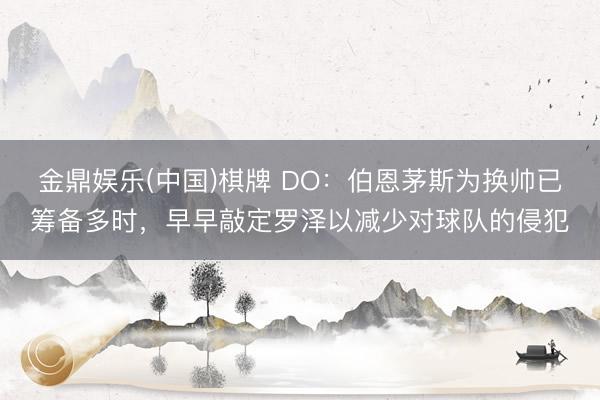 金鼎娱乐(中国)棋牌 DO：伯恩茅斯为换帅已筹备多时，早早敲定罗泽以减少对球队的侵犯