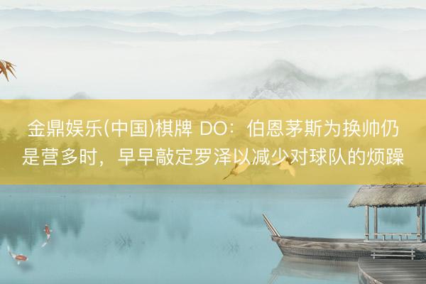 金鼎娱乐(中国)棋牌 DO：伯恩茅斯为换帅仍是营多时，早早敲定罗泽以减少对球队的烦躁