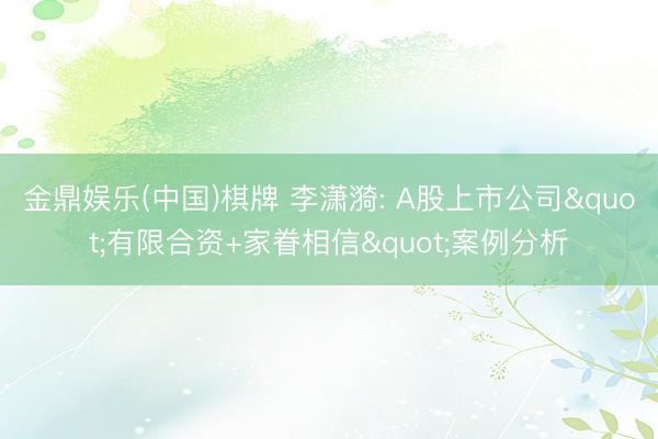 金鼎娱乐(中国)棋牌 李潇漪: A股上市公司"有限合资+家眷相信"案例分析