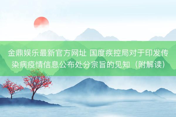金鼎娱乐最新官方网址 国度疾控局对于印发传染病疫情信息公布处分宗旨的见知(附解读)