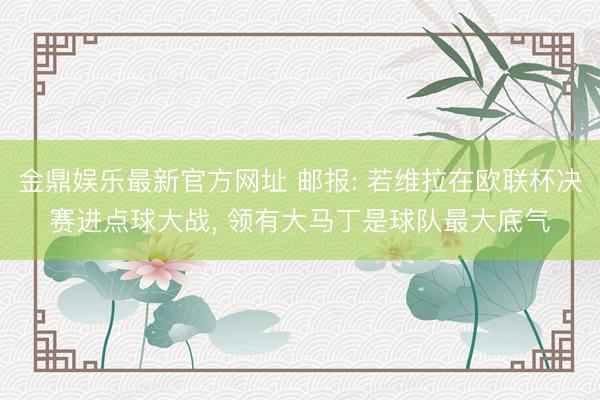 金鼎娱乐最新官方网址 邮报: 若维拉在欧联杯决赛进点球大战， 领有大马丁是球队最大底气