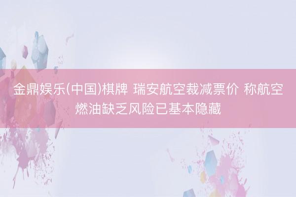 金鼎娱乐(中国)棋牌 瑞安航空裁减票价 称航空燃油缺乏风险已基本隐藏