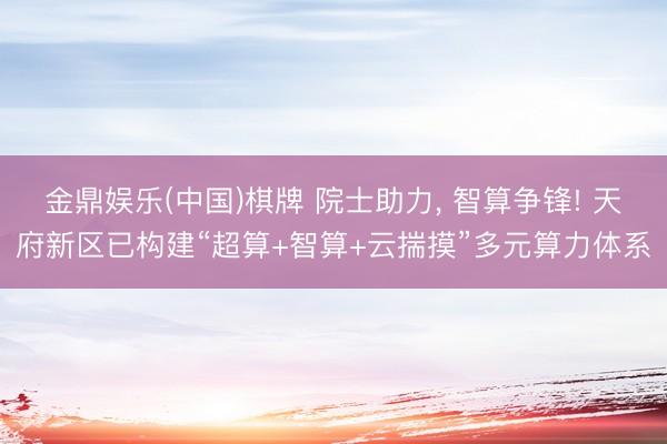 金鼎娱乐(中国)棋牌 院士助力， 智算争锋! 天府新区已构建“超算+智算+云揣摸”多元算力体系