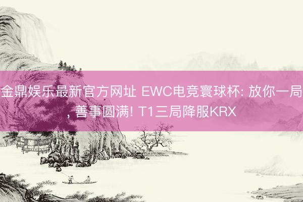 金鼎娱乐最新官方网址 EWC电竞寰球杯: 放你一局， 善事圆满! T1三局降服KRX