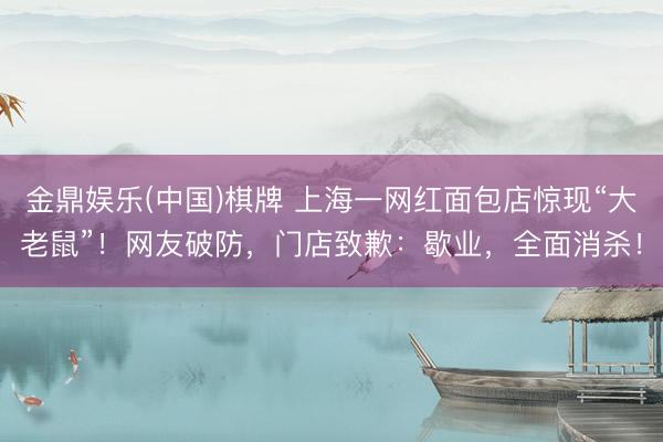 金鼎娱乐(中国)棋牌 上海一网红面包店惊现“大老鼠”！网友破防，门店致歉：歇业，全面消杀！