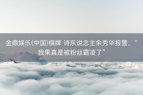 金鼎娱乐(中国)棋牌 诗东说念主余秀华报警，“我果真是被粉丝霸凌了”