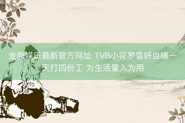 金鼎娱乐最新官方网址 TVB小花罗雪妍自曝一天打四份工 为生活量入为用