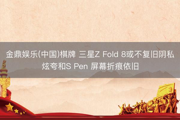金鼎娱乐(中国)棋牌 三星Z Fold 8或不复旧阴私炫夸和S Pen 屏幕折痕依旧