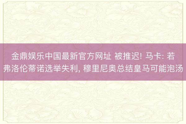 金鼎娱乐中国最新官方网址 被推迟! 马卡: 若弗洛伦蒂诺选举失利， 穆里尼奥总结皇马可能泡汤