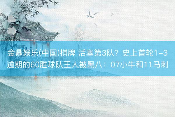 金鼎娱乐(中国)棋牌 活塞第3队?史上首轮1-3逾期的60胜球队王人被黑八:07小牛和11马刺