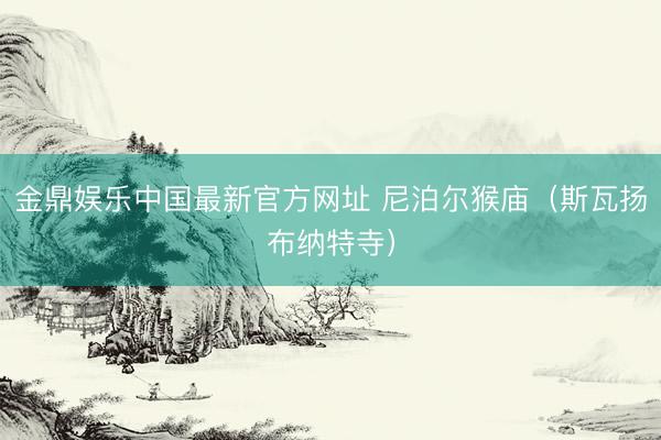 金鼎娱乐中国最新官方网址 尼泊尔猴庙（斯瓦扬布纳特寺）