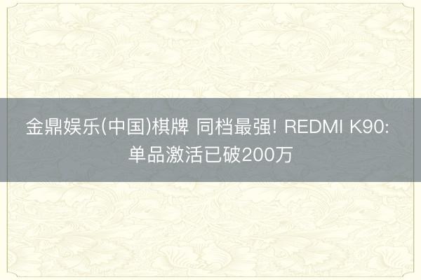 金鼎娱乐(中国)棋牌 同档最强! REDMI K90: 单品激活已破200万