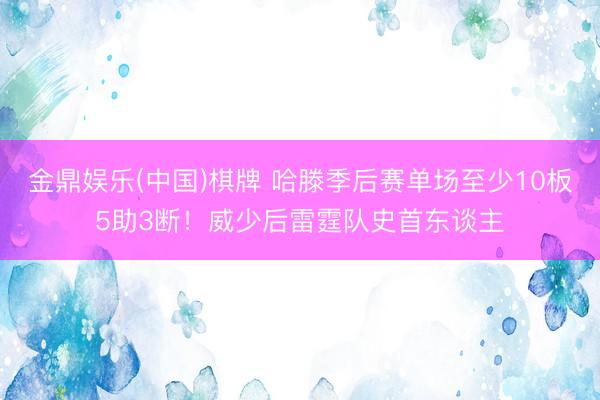 金鼎娱乐(中国)棋牌 哈滕季后赛单场至少10板5助3断！威少后雷霆队史首东谈主