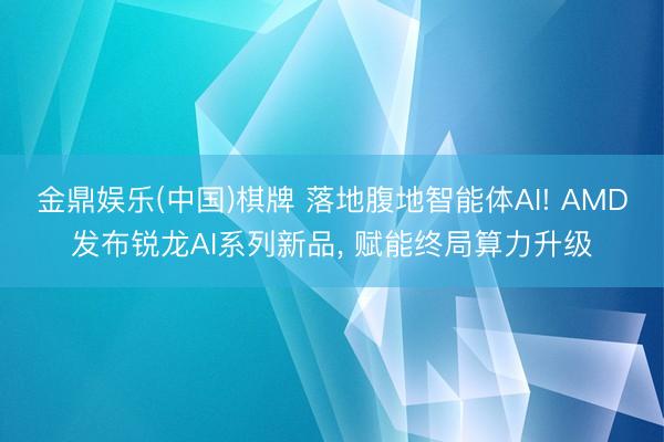 金鼎娱乐(中国)棋牌 落地腹地智能体AI! AMD发布锐龙AI系列新品， 赋能终局算力升级