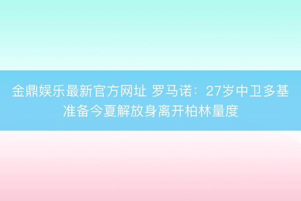 金鼎娱乐最新官方网址 罗马诺：27岁中卫多基准备今夏解放身离开柏林量度