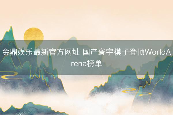 金鼎娱乐最新官方网址 国产寰宇模子登顶WorldArena榜单