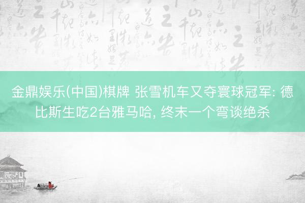 金鼎娱乐(中国)棋牌 张雪机车又夺寰球冠军: 德比斯生吃2台雅马哈， 终末一个弯谈绝杀