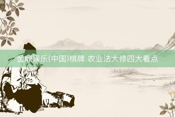 金鼎娱乐(中国)棋牌 农业法大修四大看点