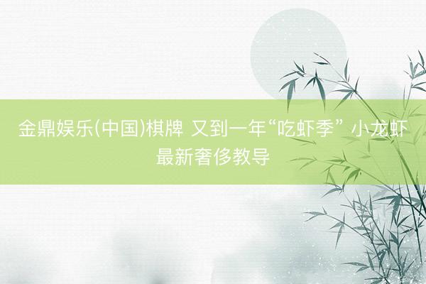 金鼎娱乐(中国)棋牌 又到一年“吃虾季” 小龙虾最新奢侈教导