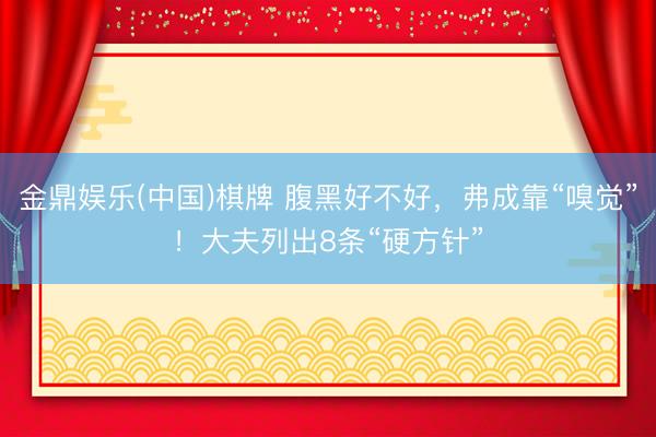 金鼎娱乐(中国)棋牌 腹黑好不好，弗成靠“嗅觉”！大夫列出8条“硬方针”