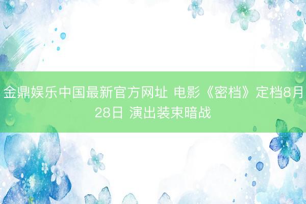 金鼎娱乐中国最新官方网址 电影《密档》定档8月28日 演出装束暗战