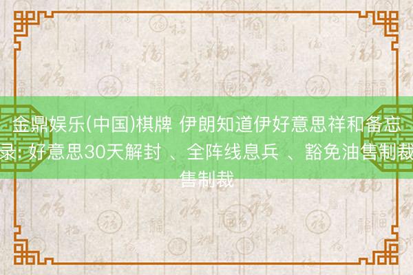 金鼎娱乐(中国)棋牌 伊朗知道伊好意思祥和备忘录: 好意思30天解封 、全阵线息兵 、豁免油售制裁